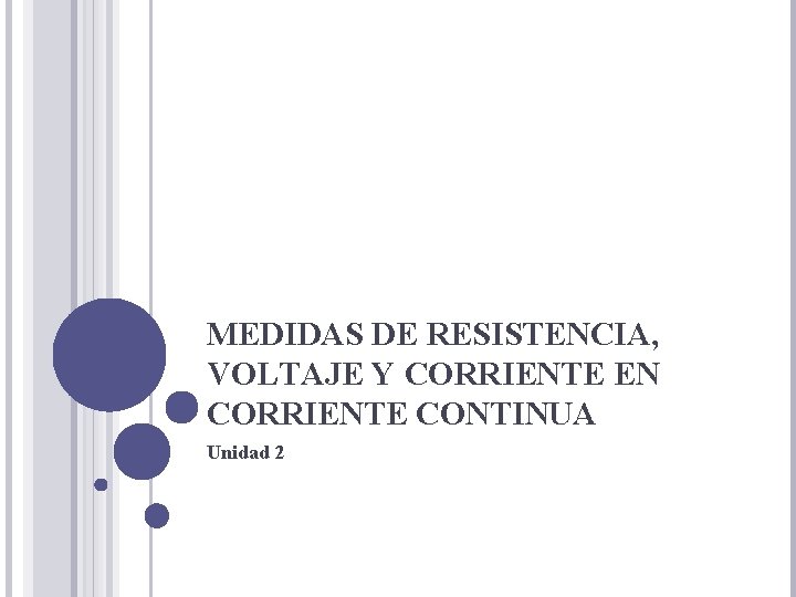 MEDIDAS DE RESISTENCIA, VOLTAJE Y CORRIENTE EN CORRIENTE CONTINUA Unidad 2 