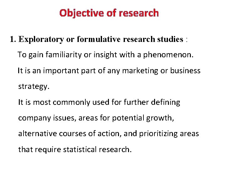 Objective of research 1. Exploratory or formulative research studies : To gain familiarity or