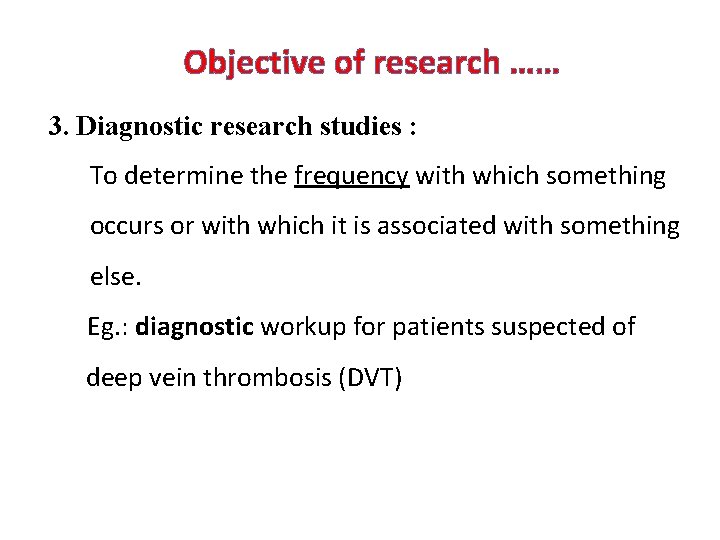 Objective of research …… 3. Diagnostic research studies : To determine the frequency with