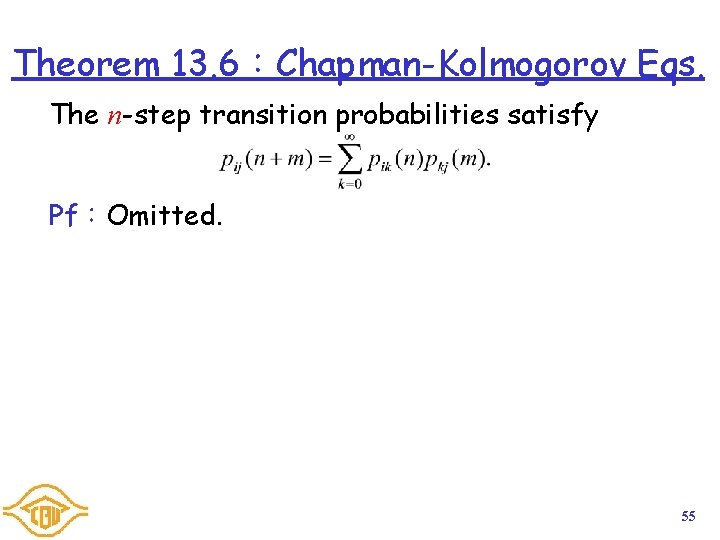 Theorem 13. 6：Chapman-Kolmogorov Eqs. The n-step transition probabilities satisfy Pf：Omitted. 55 