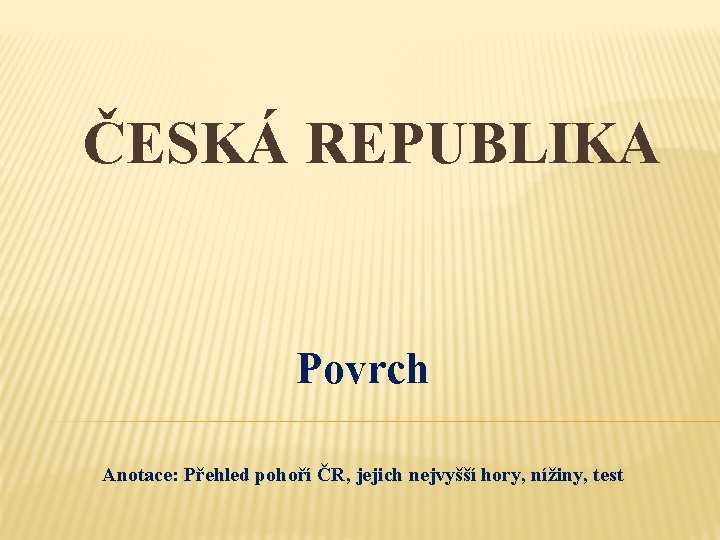 ČESKÁ REPUBLIKA Povrch Anotace: Přehled pohoří ČR, jejich nejvyšší hory, nížiny, test 