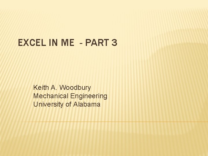 EXCEL IN ME - PART 3 Keith A. Woodbury Mechanical Engineering University of Alabama