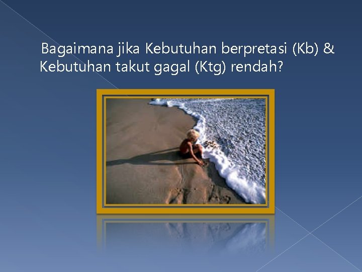 Bagaimana jika Kebutuhan berpretasi (Kb) & Kebutuhan takut gagal (Ktg) rendah? 