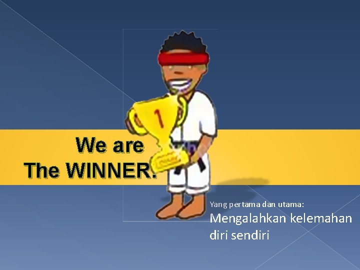 We are The WINNER! Yang pertama dan utama: Mengalahkan kelemahan diri sendiri 