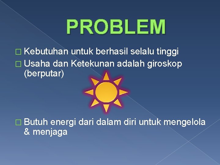 PROBLEM � Kebutuhan untuk berhasil selalu tinggi � Usaha dan Ketekunan adalah giroskop (berputar)