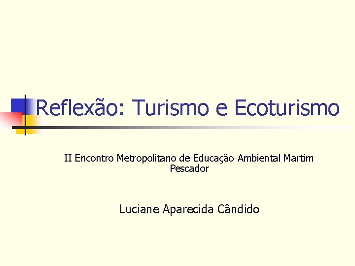 Reflexão: Turismo e Ecoturismo II Encontro Metropolitano de Educação Ambiental Martim Pescador Luciane Aparecida