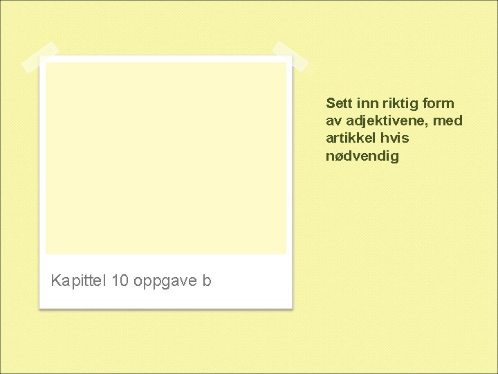 Sett inn riktig form av adjektivene, med artikkel hvis nødvendig Kapittel 10 oppgave b