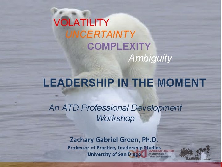  VOLATILITY UNCERTAINTY COMPLEXITY Ambiguity LEADERSHIP IN THE MOMENT An ATD Professional Development Workshop