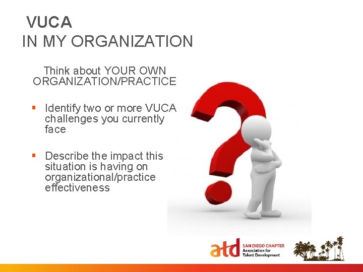 VUCA IN MY ORGANIZATION Think about YOUR OWN ORGANIZATION/PRACTICE § Identify two or more