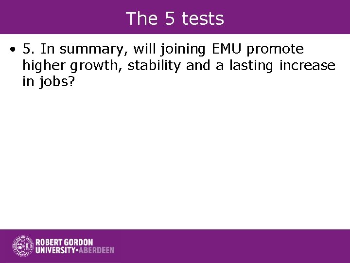 The 5 tests • 5. In summary, will joining EMU promote higher growth, stability