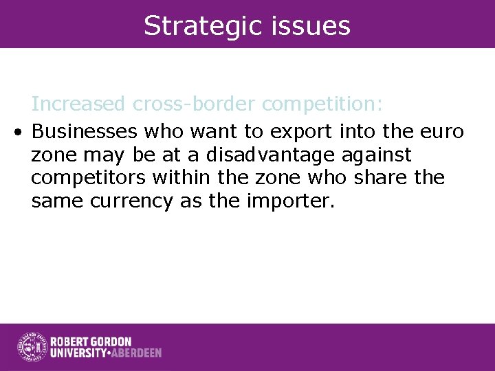 Strategic issues Increased cross-border competition: • Businesses who want to export into the euro