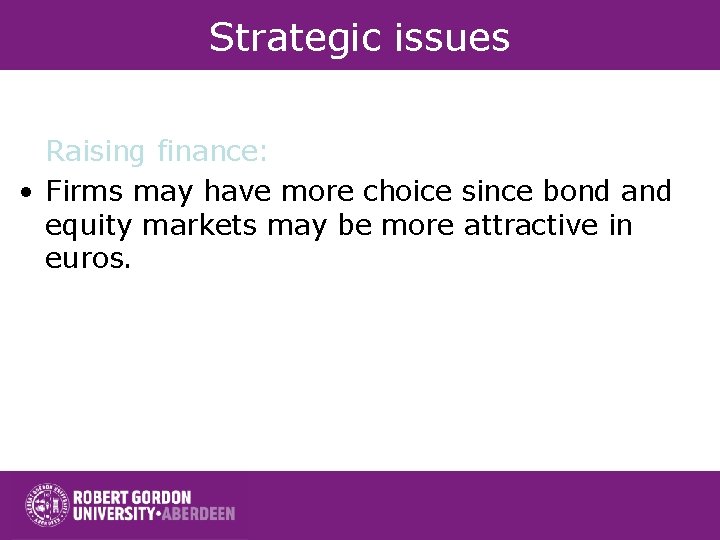 Strategic issues Raising finance: • Firms may have more choice since bond and equity