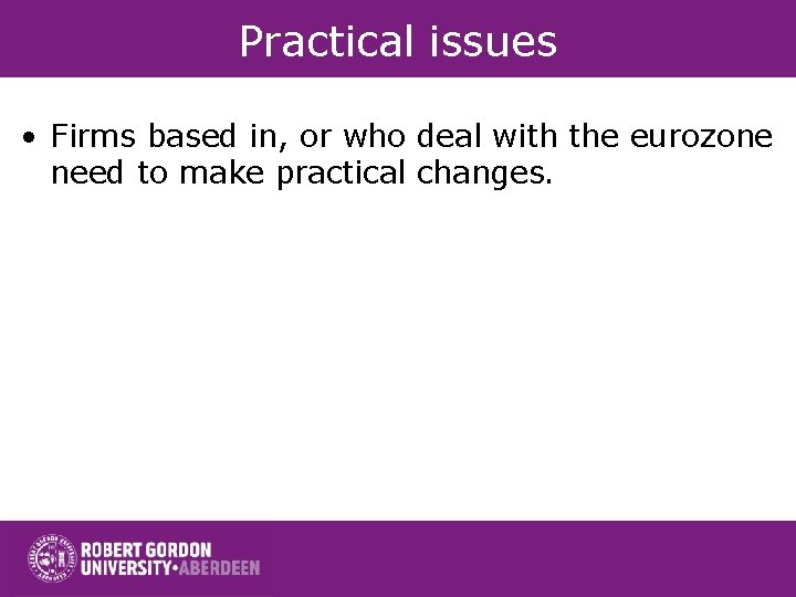 Practical issues • Firms based in, or who deal with the eurozone need to