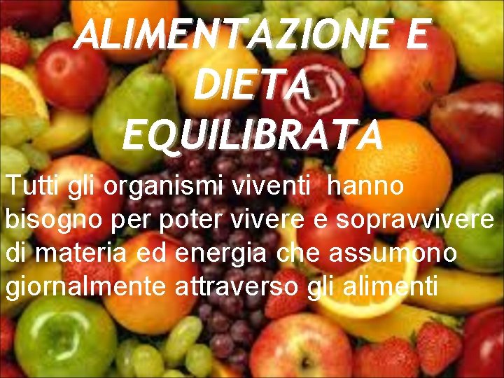 ALIMENTAZIONE E DIETA EQUILIBRATA Tutti gli organismi viventi hanno bisogno per poter vivere e