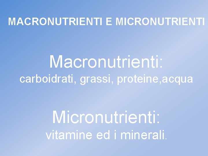 MACRONUTRIENTI E MICRONUTRIENTI Macronutrienti: carboidrati, grassi, proteine, acqua Micronutrienti: vitamine ed i minerali. 