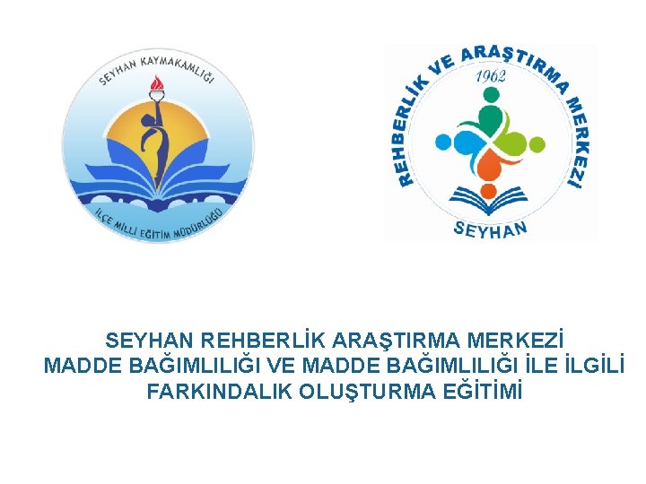 SEYHAN REHBERLİK ARAŞTIRMA MERKEZİ MADDE BAĞIMLILIĞI VE MADDE BAĞIMLILIĞI İLE İLGİLİ FARKINDALIK OLUŞTURMA EĞİTİMİ