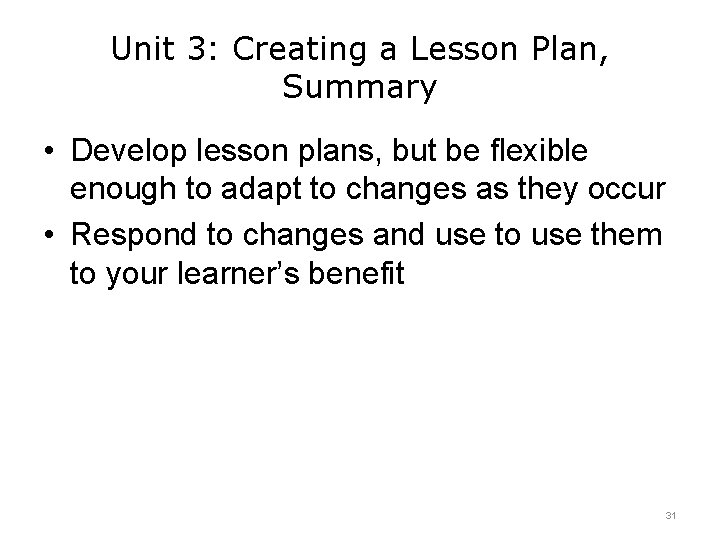 Unit 3: Creating a Lesson Plan, Summary • Develop lesson plans, but be flexible Unit 3: Creating a Lesson Plan, Summary • Develop lesson plans, but be flexible