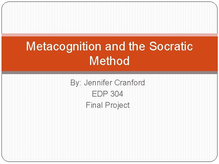 Metacognition and the Socratic Method By: Jennifer Cranford EDP 304 Final Project 