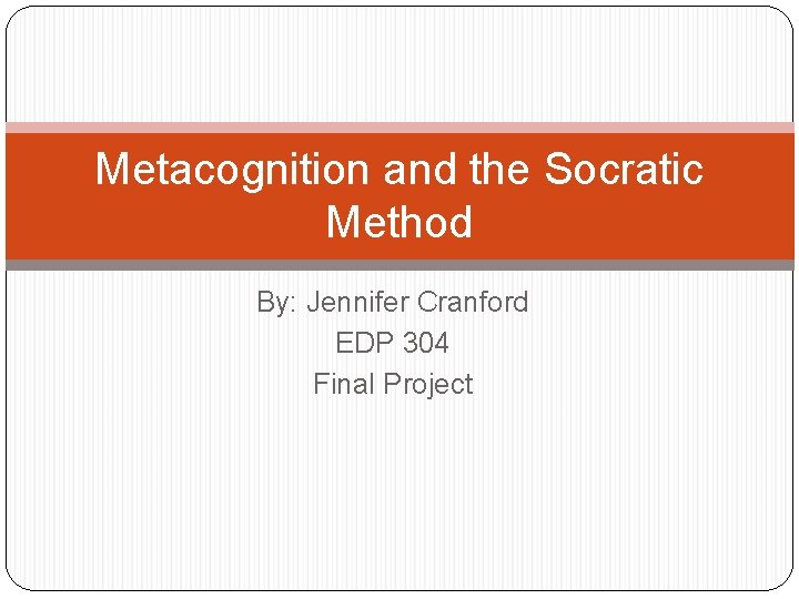 Metacognition and the Socratic Method By: Jennifer Cranford EDP 304 Final Project 