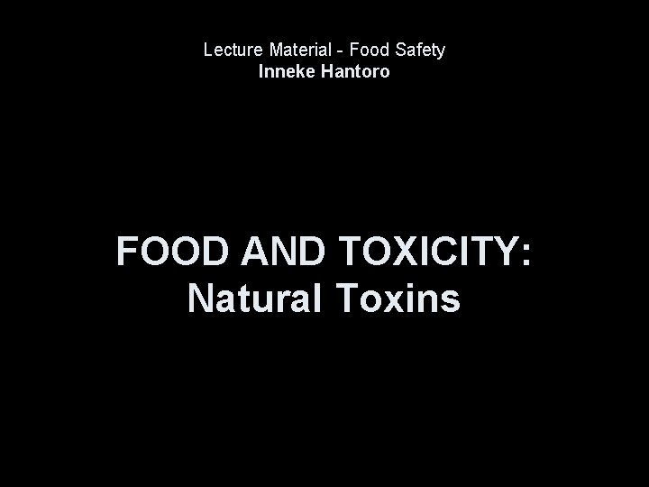 Lecture Material - Food Safety Inneke Hantoro FOOD AND TOXICITY: Natural Toxins 