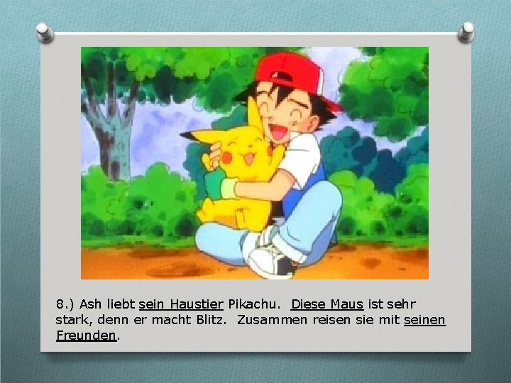8. ) Ash liebt sein Haustier Pikachu. Diese Maus ist sehr stark, denn er