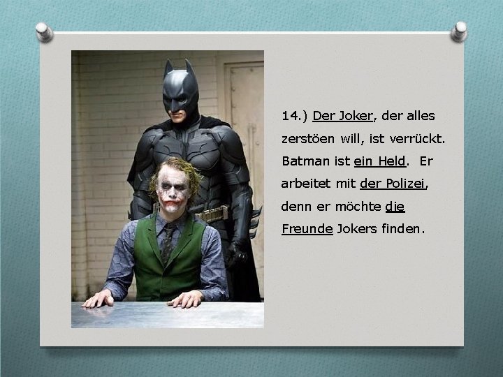 14. ) Der Joker, der alles zerstöen will, ist verrückt. Batman ist ein Held.