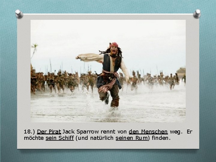18. ) Der Pirat Jack Sparrow rennt von den Menschen weg. Er möchte sein