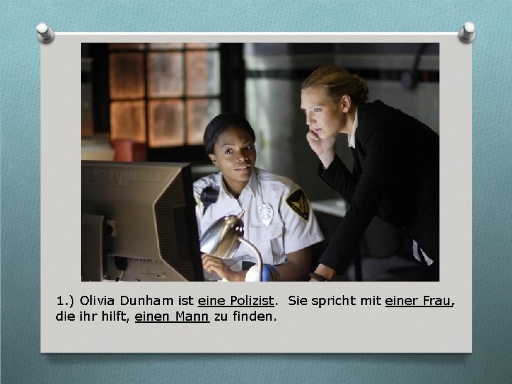 1. ) Olivia Dunham ist eine Polizist. Sie spricht mit einer Frau, die ihr