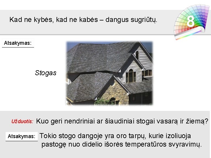 Kad ne kybės, kad ne kabės – dangus sugriūtų. 8 Atsakymas: Stogas Užduotis: Atsakymas: