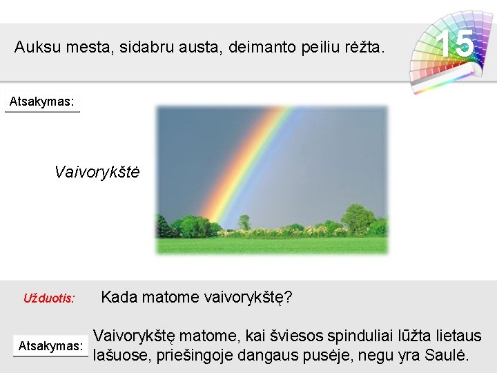 Auksu mesta, sidabru austa, deimanto peiliu rėžta. 15 Atsakymas: Vaivorykštė Užduotis: Atsakymas: Kada matome