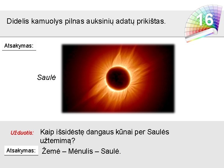 Didelis kamuolys pilnas auksinių adatų prikištas. Atsakymas: Saulė Užduotis: Atsakymas: Kaip išsidėstę dangaus kūnai