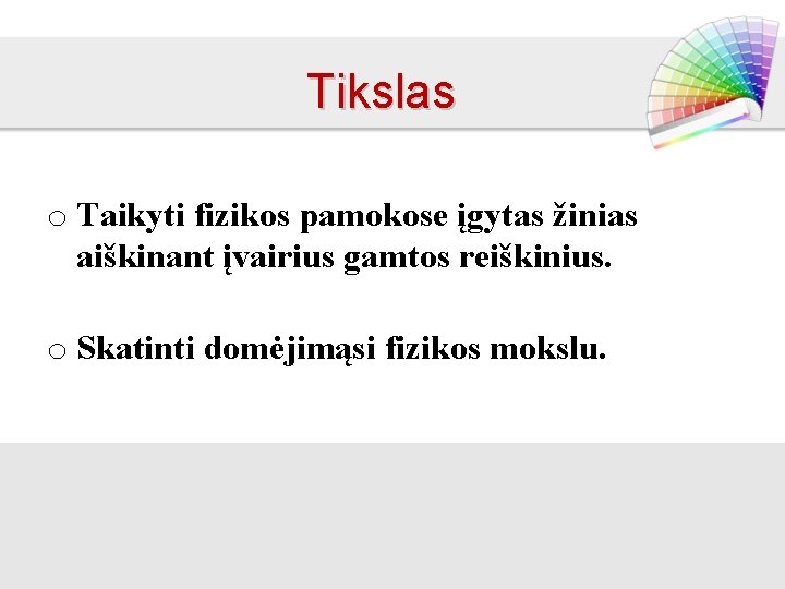 Tikslas o Taikyti fizikos pamokose įgytas žinias aiškinant įvairius gamtos reiškinius. o Skatinti domėjimąsi