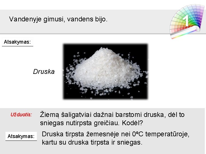 Vandenyje gimusi, vandens bijo. 1 Atsakymas: Druska Užduotis: Atsakymas: Žiemą šaligatviai dažnai barstomi druska,