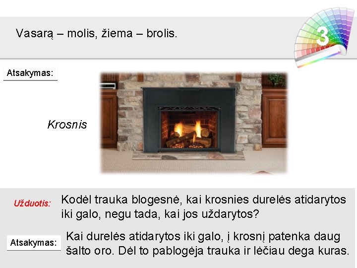 Vasarą – molis, žiema – brolis. 3 Atsakymas: Krosnis Užduotis: Atsakymas: Kodėl trauka blogesnė,