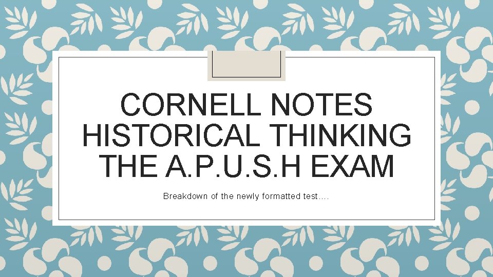 CORNELL NOTES HISTORICAL THINKING THE A. P. U. S. H EXAM Breakdown of the CORNELL NOTES HISTORICAL THINKING THE A. P. U. S. H EXAM Breakdown of the