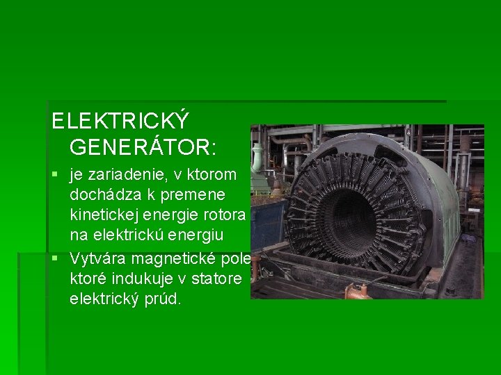 ELEKTRICKÝ GENERÁTOR: § je zariadenie, v ktorom dochádza k premene kinetickej energie rotora na