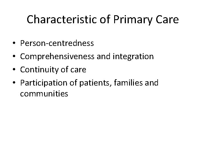 Characteristic of Primary Care • • Person-centredness Comprehensiveness and integration Continuity of care Participation