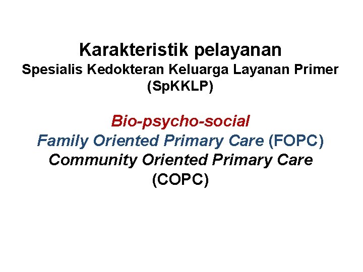 Karakteristik pelayanan Spesialis Kedokteran Keluarga Layanan Primer (Sp. KKLP) Bio-psycho-social Family Oriented Primary Care