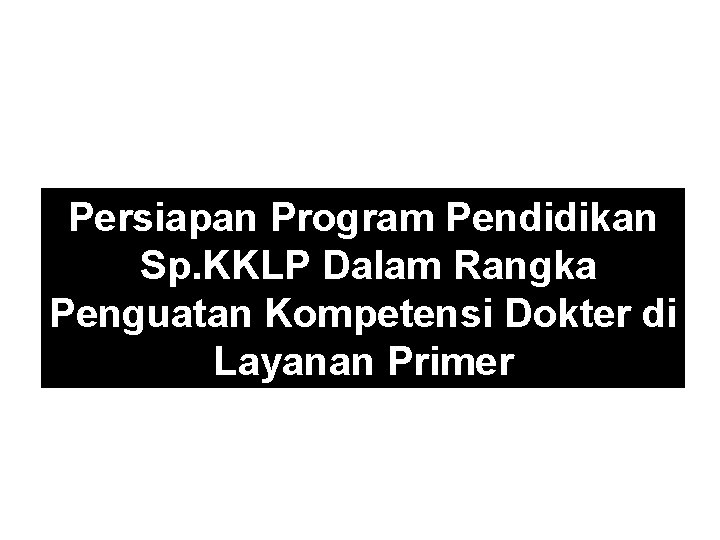 Persiapan Program Pendidikan Sp. KKLP Dalam Rangka Penguatan Kompetensi Dokter di Layanan Primer 