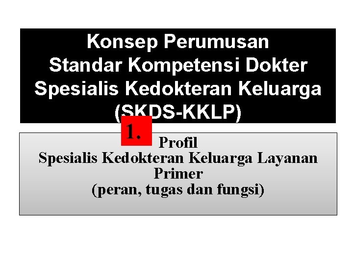 Konsep Perumusan Standar Kompetensi Dokter Spesialis Kedokteran Keluarga (SKDS-KKLP) 1. Profil Spesialis Kedokteran Keluarga