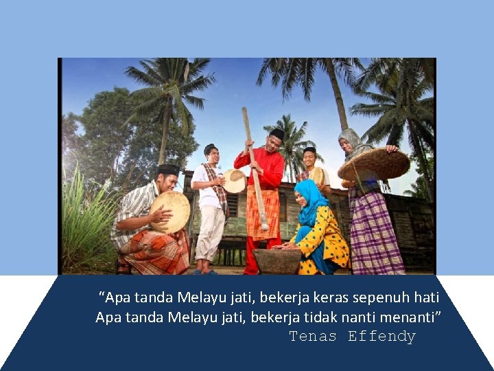 “Apa tanda Melayu jati, bekerja keras sepenuh hati Apa tanda Melayu jati, bekerja tidak