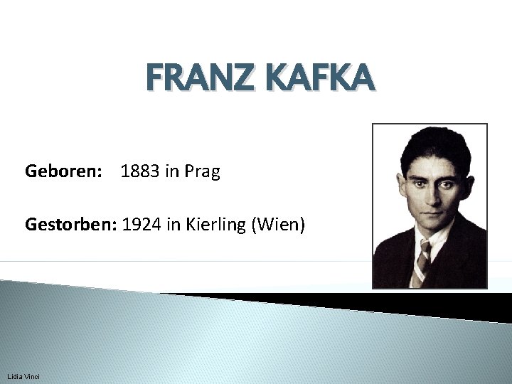 FRANZ KAFKA Geboren: 1883 in Prag Gestorben: 1924 in Kierling (Wien) Lidia Vinci 