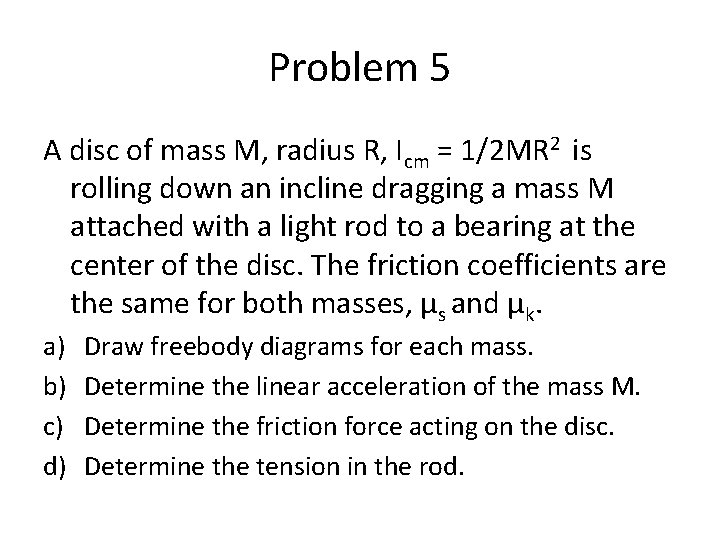 Problem 5 A disc of mass M, radius R, Icm = 1/2 MR 2 Problem 5 A disc of mass M, radius R, Icm = 1/2 MR 2