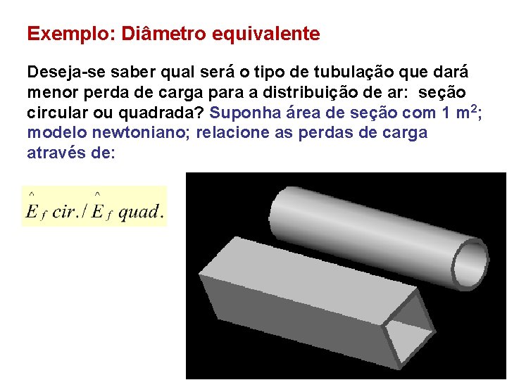 Exemplo: Diâmetro equivalente Deseja-se saber qual será o tipo de tubulação que dará menor