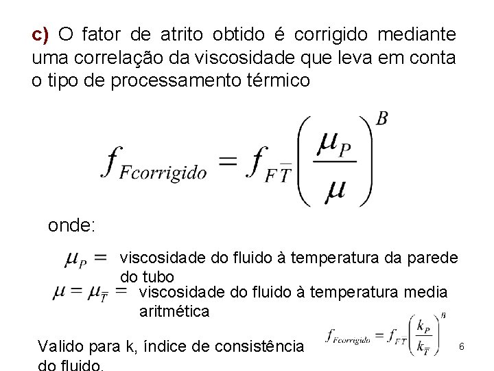 c) O fator de atrito obtido é corrigido mediante uma correlação da viscosidade que
