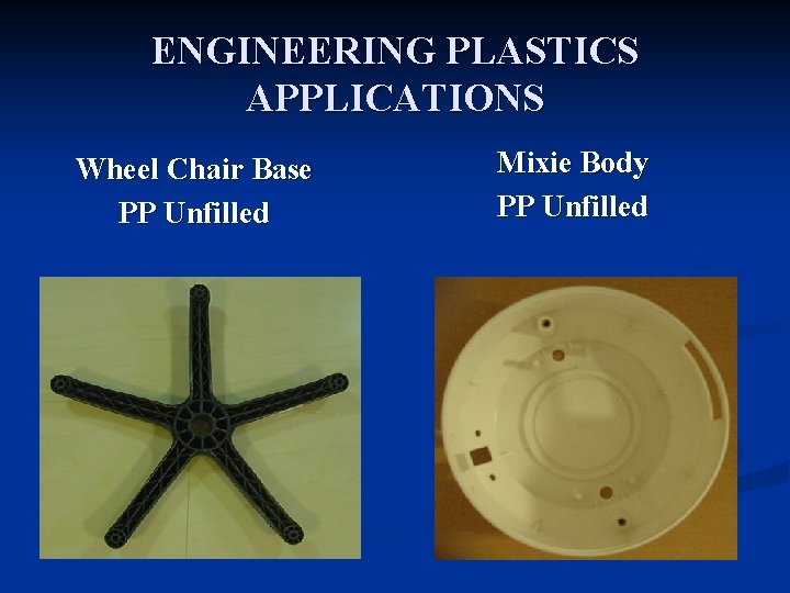 ENGINEERING PLASTICS APPLICATIONS Wheel Chair Base PP Unfilled Mixie Body PP Unfilled 