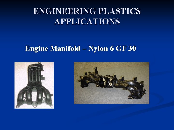 ENGINEERING PLASTICS APPLICATIONS Engine Manifold – Nylon 6 GF 30 