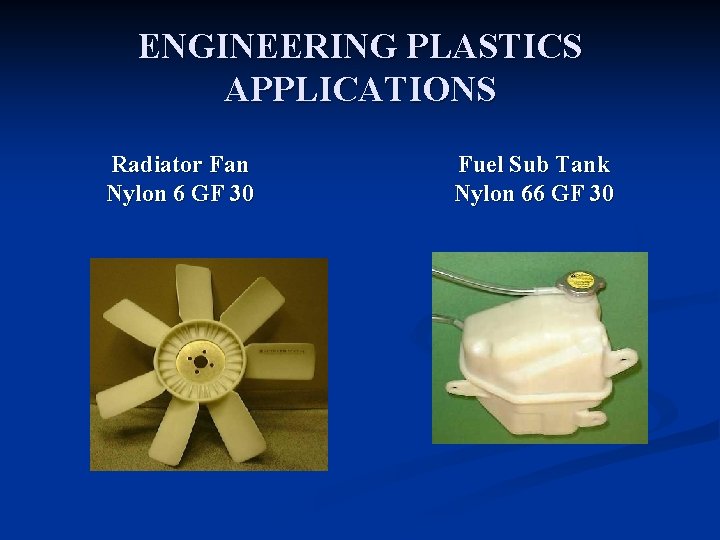 ENGINEERING PLASTICS APPLICATIONS Radiator Fan Nylon 6 GF 30 Fuel Sub Tank Nylon 66