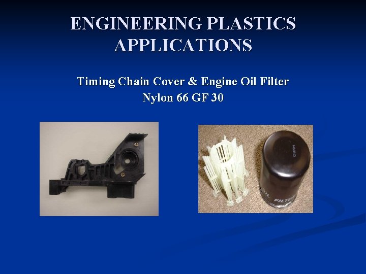 ENGINEERING PLASTICS APPLICATIONS Timing Chain Cover & Engine Oil Filter Nylon 66 GF 30