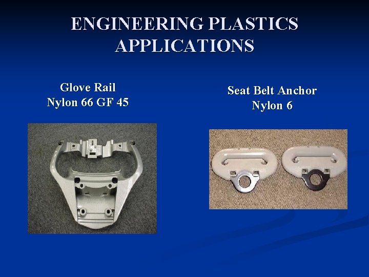 ENGINEERING PLASTICS APPLICATIONS Glove Rail Nylon 66 GF 45 Seat Belt Anchor Nylon 6